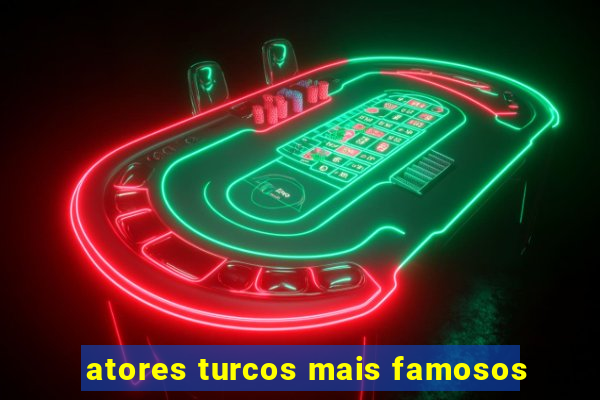 atores turcos mais famosos